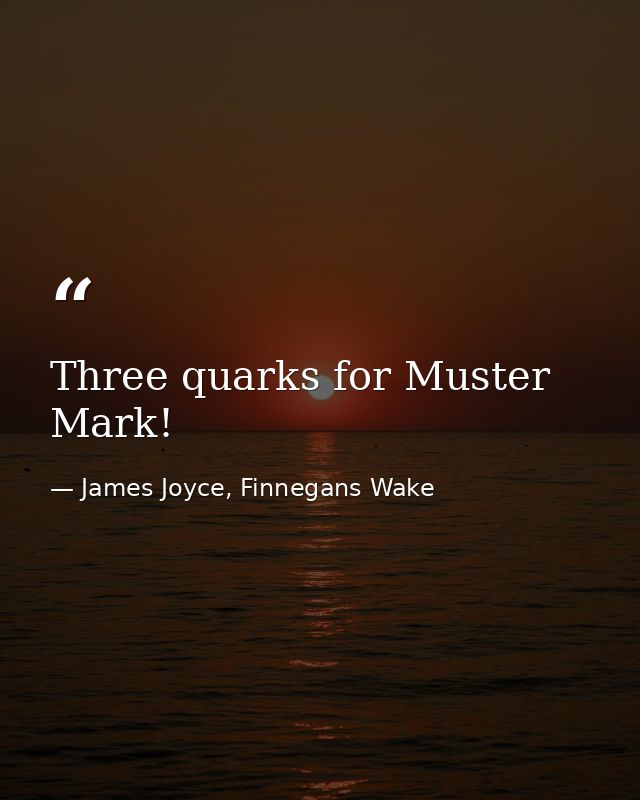 Three quarks for Muster Mark! — James Joyce, Finnegans Wake