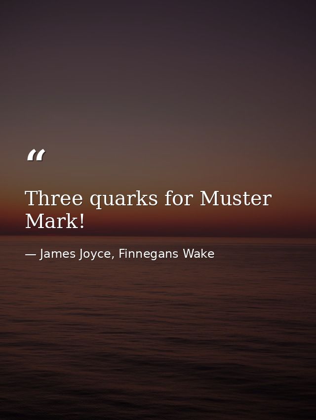 Three quarks for Muster Mark! — James Joyce, Finnegans Wake