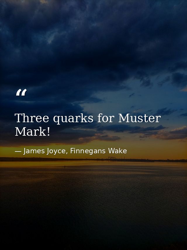 Three quarks for Muster Mark! — James Joyce, Finnegans Wake