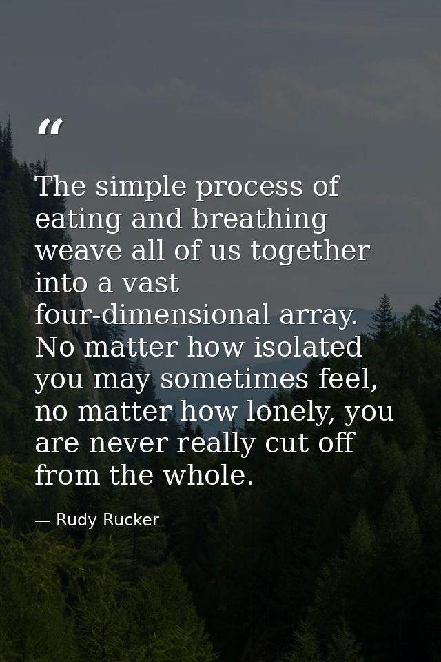 The simple process of eating and breathing weave all of us together into a vast four-dimensional array. No matter how is — Rudy Rucker