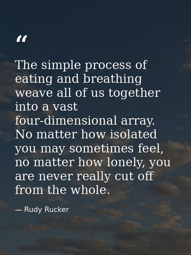 The simple process of eating and breathing weave all of us together into a vast four-dimensional array. No matter how is — Rudy Rucker