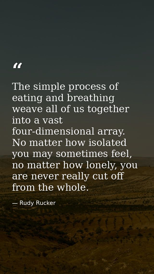 The simple process of eating and breathing weave all of us together into a vast four-dimensional array. No matter how is — Rudy Rucker