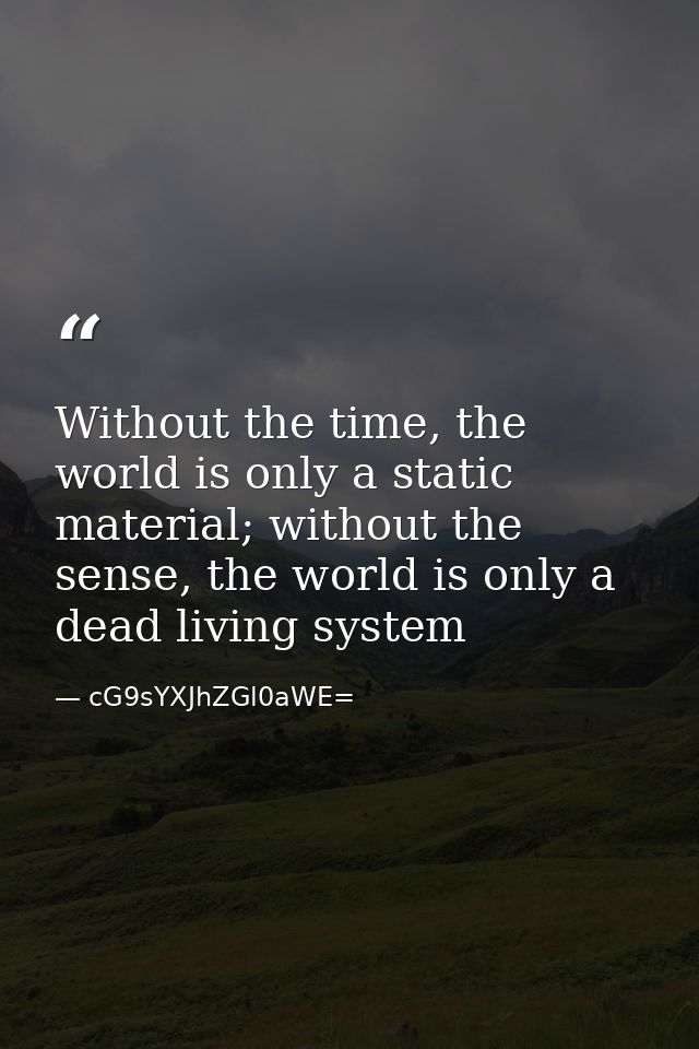 Without the time, the world is only a static material; without the sense, the world is only a dead living system — cG9sYXJhZGl0aWE=