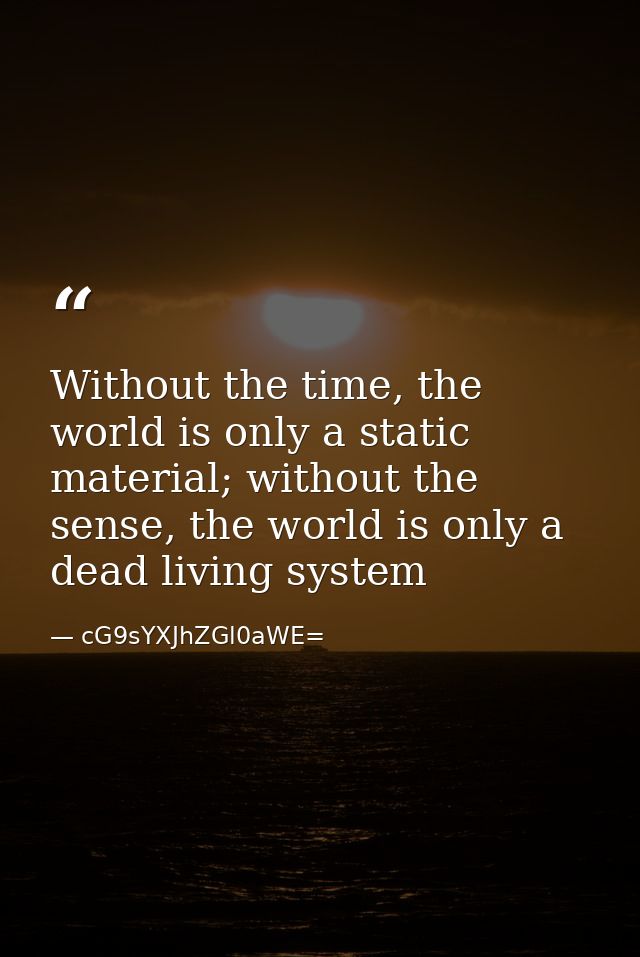 Without the time, the world is only a static material; without the sense, the world is only a dead living system — cG9sYXJhZGl0aWE=