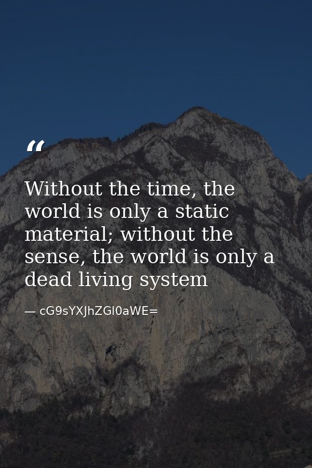 Without the time, the world is only a static material; without the sense, the world is only a dead living system — cG9sYXJhZGl0aWE=