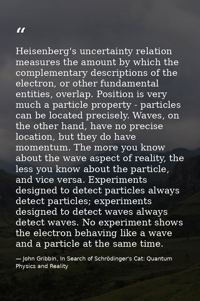 Heisenberg's uncertainty relation measures the amount by which the complementary descriptions of the electron, or other  — John Gribbin, In Search of Schrödinger's Cat: Quantum Physics and Reality
