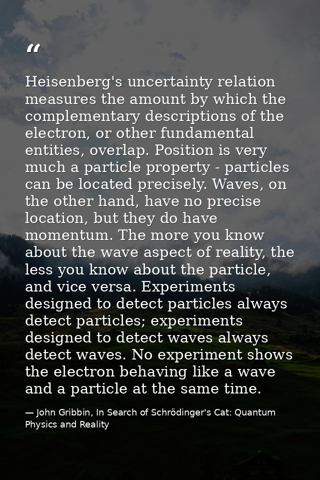 Heisenberg's uncertainty relation measures the amount by which the complementary descriptions of the electron, or other  — John Gribbin, In Search of Schrödinger's Cat: Quantum Physics and Reality