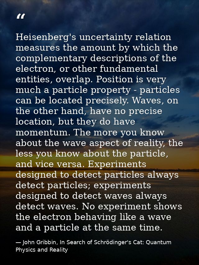Heisenberg's uncertainty relation measures the amount by which the complementary descriptions of the electron, or other  — John Gribbin, In Search of Schrödinger's Cat: Quantum Physics and Reality