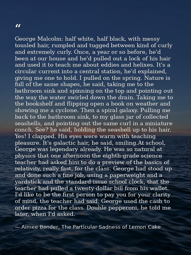 George Malcolm: half white, half black, with messy tousled hair, rumpled and tugged between kind of curly and extremely  — Aimee Bender, The Particular Sadness of Lemon Cake