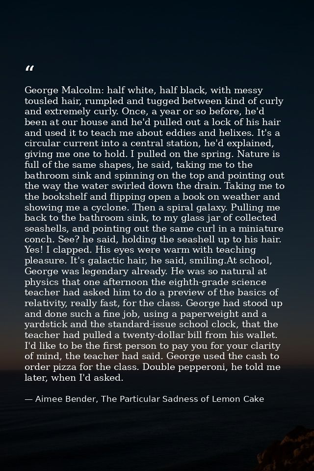 George Malcolm: half white, half black, with messy tousled hair, rumpled and tugged between kind of curly and extremely  — Aimee Bender, The Particular Sadness of Lemon Cake