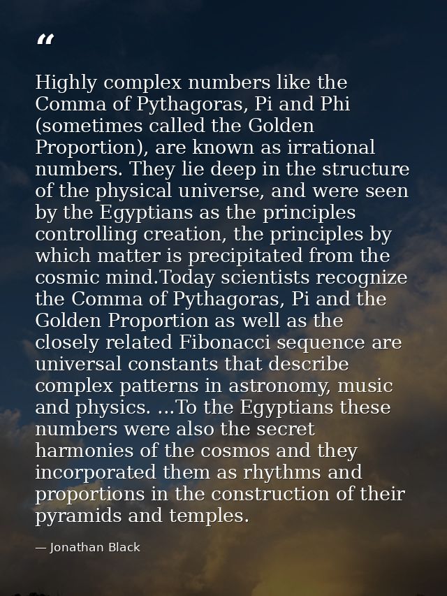 Highly complex numbers like the Comma of Pythagoras, Pi and Phi (sometimes called the Golden Proportion), are known as i — Jonathan Black