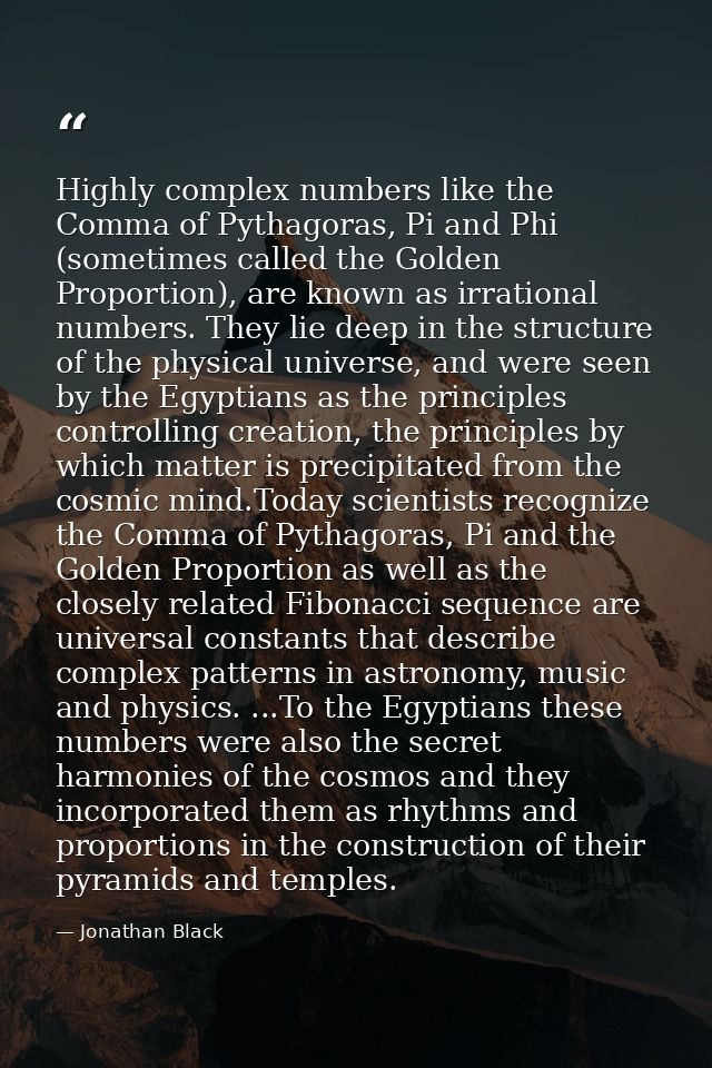 Highly complex numbers like the Comma of Pythagoras, Pi and Phi (sometimes called the Golden Proportion), are known as i — Jonathan Black