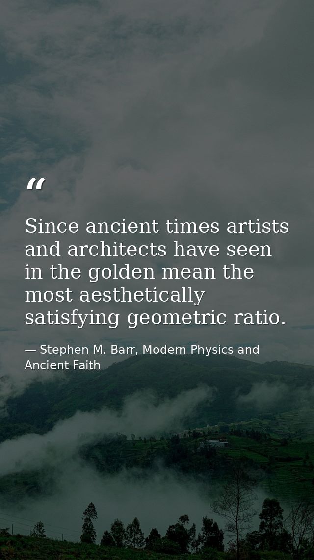 Since ancient times artists and architects have seen in the golden mean the most aesthetically satisfying geometric rati — Stephen M. Barr, Modern Physics and Ancient Faith