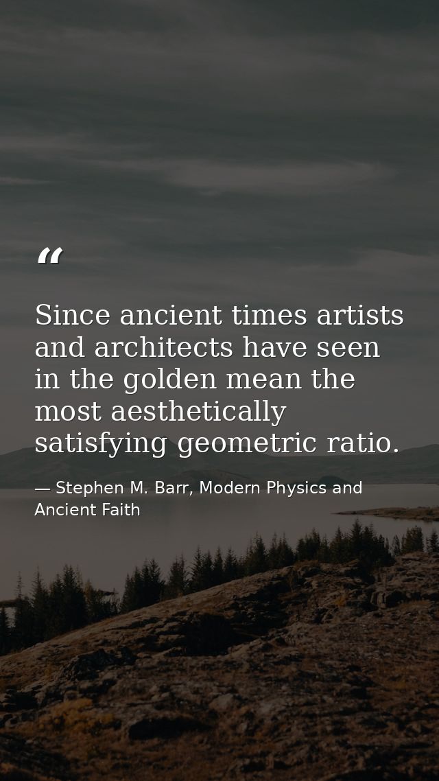 Since ancient times artists and architects have seen in the golden mean the most aesthetically satisfying geometric rati — Stephen M. Barr, Modern Physics and Ancient Faith