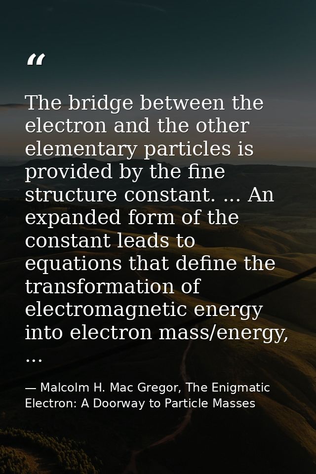 The bridge between the electron and the other elementary particles is provided by the fine structure constant. ... An ex — Malcolm H. Mac Gregor, The Enigmatic Electron: A Doorway to Particle Masses