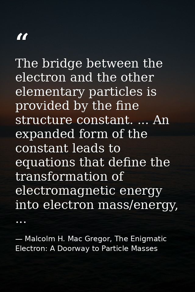 The bridge between the electron and the other elementary particles is provided by the fine structure constant. ... An ex — Malcolm H. Mac Gregor, The Enigmatic Electron: A Doorway to Particle Masses