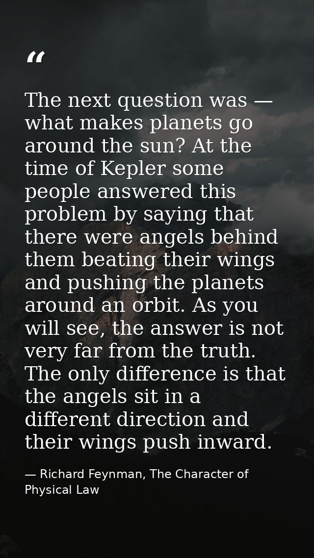 The next question was — what makes planets go around the sun? At the time of Kepler some people answered this problem by — Richard Feynman, The Character of Physical Law