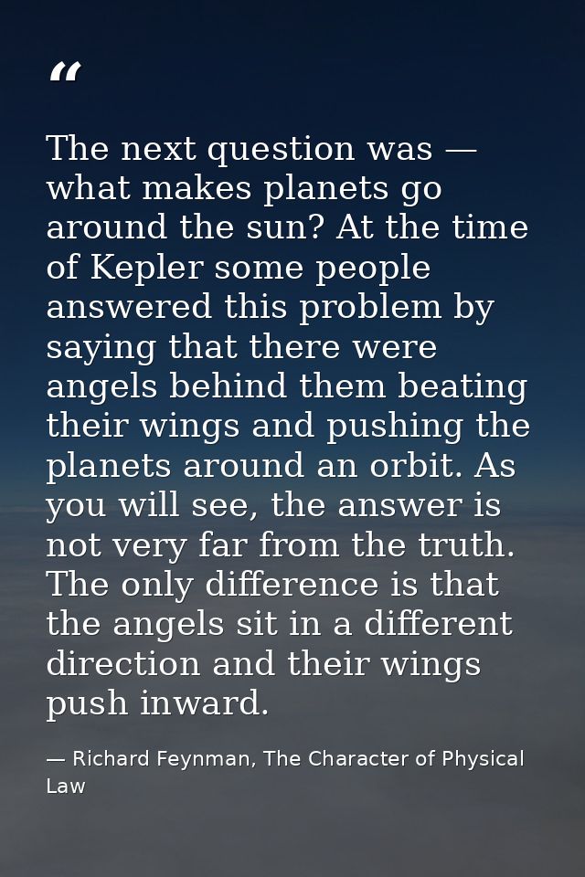The next question was — what makes planets go around the sun? At the time of Kepler some people answered this problem by — Richard Feynman, The Character of Physical Law