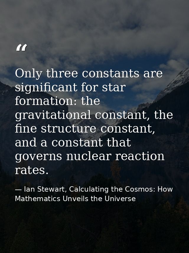 Only three constants are significant for star formation: the gravitational constant, the fine structure constant, and a  — Ian Stewart, Calculating the Cosmos: How Mathematics Unveils the Universe
