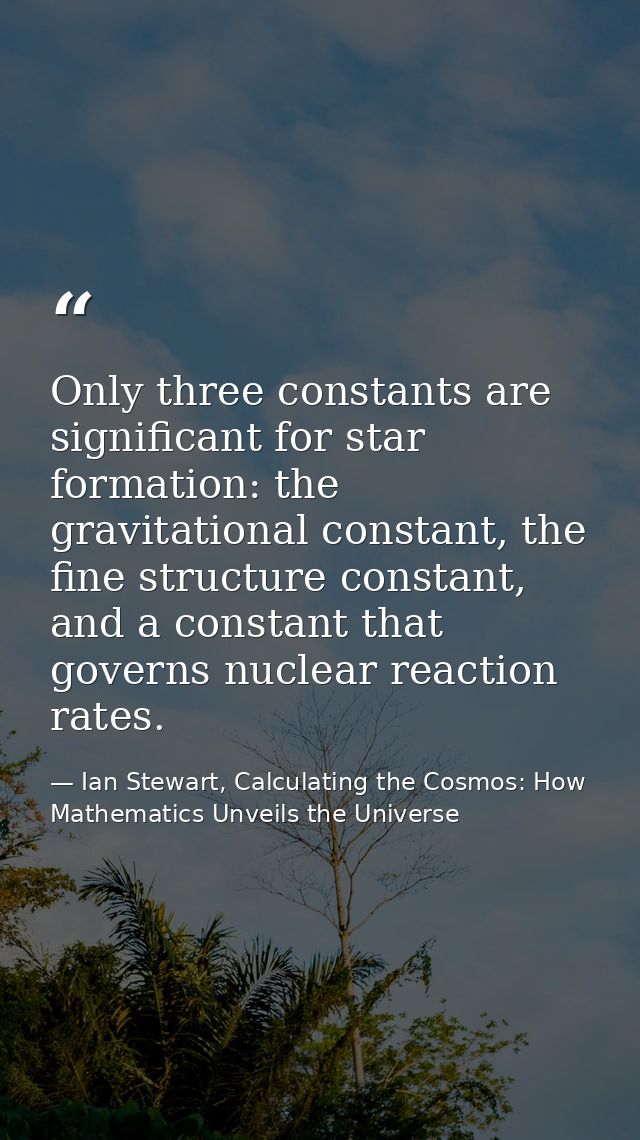 Only three constants are significant for star formation: the gravitational constant, the fine structure constant, and a  — Ian Stewart, Calculating the Cosmos: How Mathematics Unveils the Universe