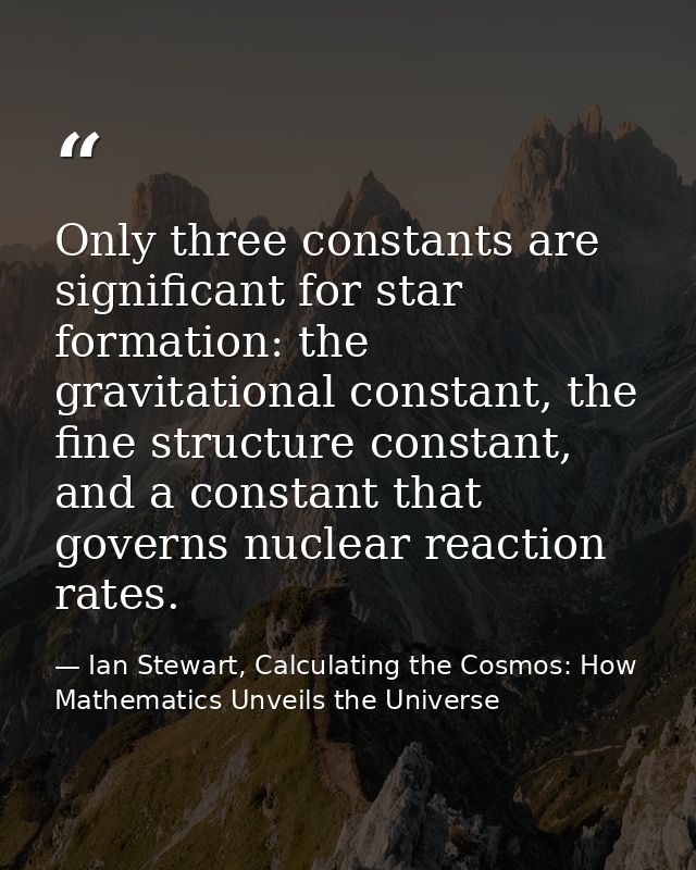 Only three constants are significant for star formation: the gravitational constant, the fine structure constant, and a  — Ian Stewart, Calculating the Cosmos: How Mathematics Unveils the Universe