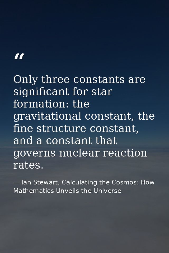 Only three constants are significant for star formation: the gravitational constant, the fine structure constant, and a  — Ian Stewart, Calculating the Cosmos: How Mathematics Unveils the Universe