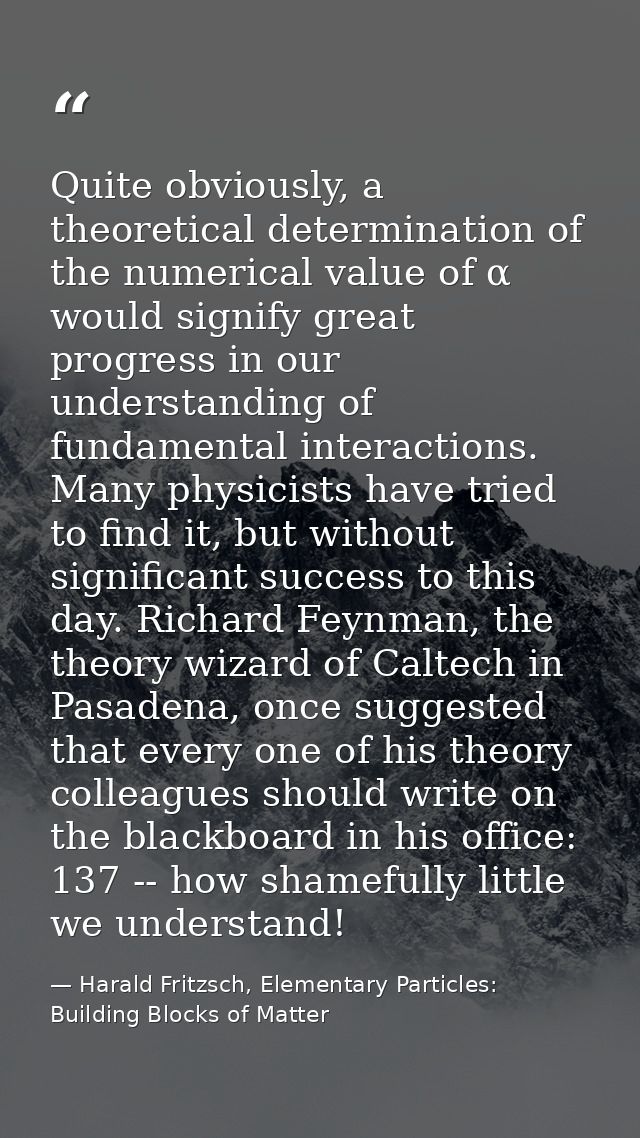 Quite obviously, a theoretical determination of the numerical value of α would signify great progress in our understandi — Harald Fritzsch, Elementary Particles: Building Blocks of Matter