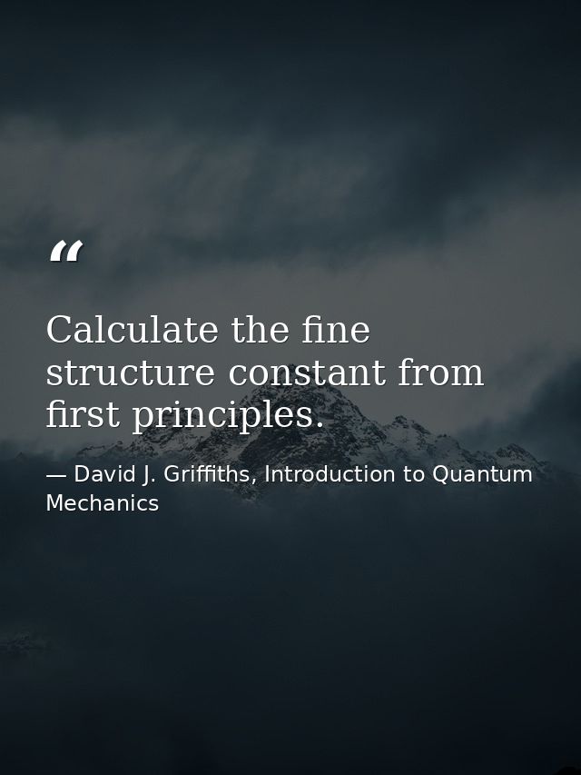 Calculate the fine structure constant from first principles. — David J. Griffiths, Introduction to Quantum Mechanics