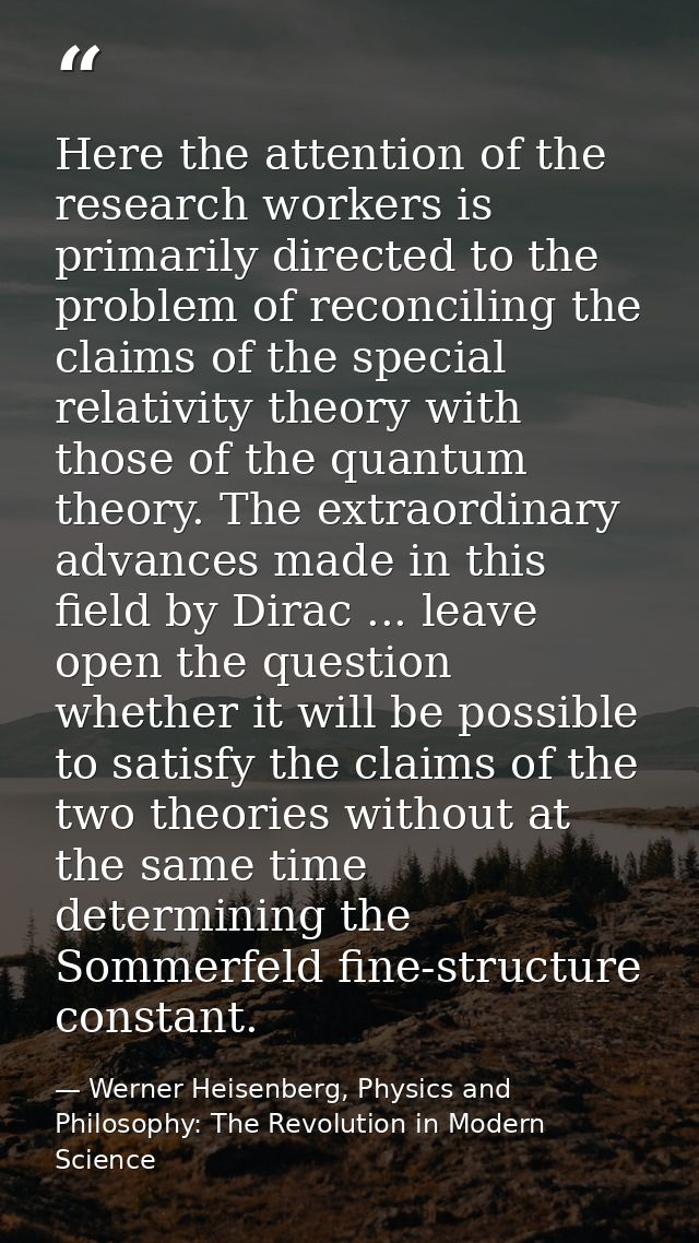 Here the attention of the research workers is primarily directed to the problem of reconciling the claims of the special — Werner Heisenberg, Physics and Philosophy: The Revolution in Modern Science