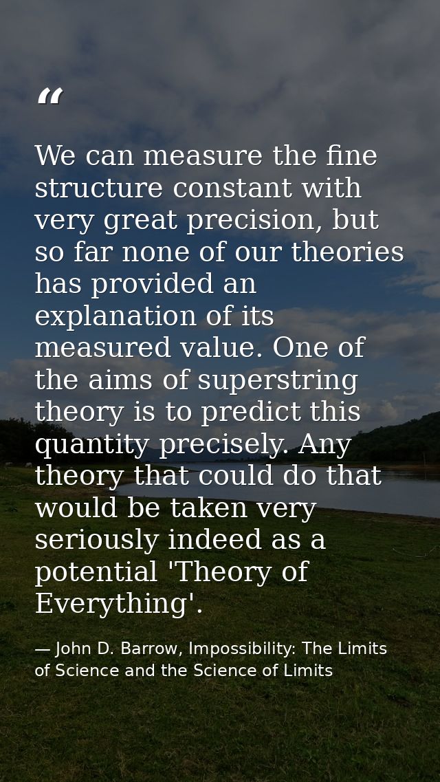 We can measure the fine structure constant with very great precision, but so far none of our theories has provided an ex — John D. Barrow, Impossibility: The Limits of Science and the Science of Limits