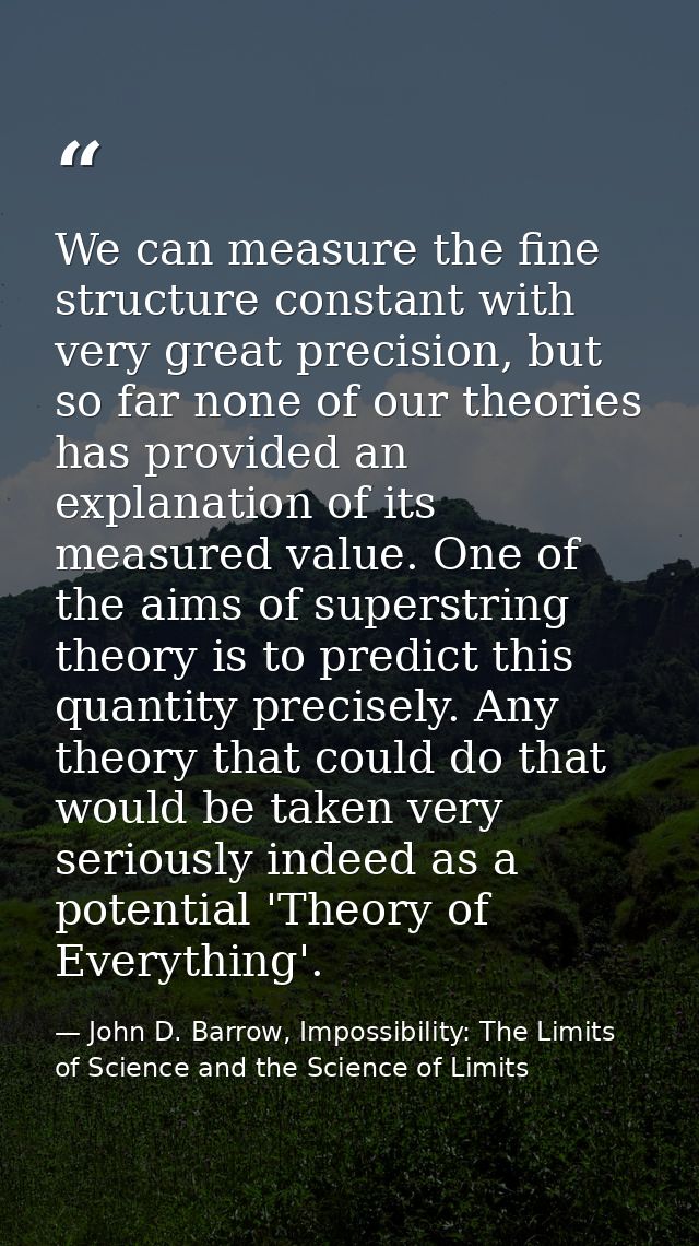 We can measure the fine structure constant with very great precision, but so far none of our theories has provided an ex — John D. Barrow, Impossibility: The Limits of Science and the Science of Limits
