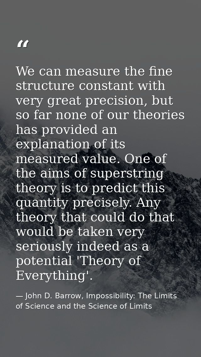 We can measure the fine structure constant with very great precision, but so far none of our theories has provided an ex — John D. Barrow, Impossibility: The Limits of Science and the Science of Limits