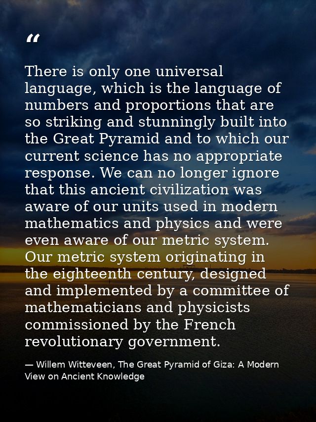 There is only one universal language, which is the language of numbers and proportions that are so striking and stunning — Willem Witteveen, The Great Pyramid of Giza: A Modern View on Ancient Knowledge