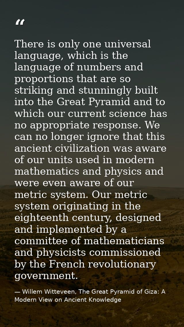 There is only one universal language, which is the language of numbers and proportions that are so striking and stunning — Willem Witteveen, The Great Pyramid of Giza: A Modern View on Ancient Knowledge
