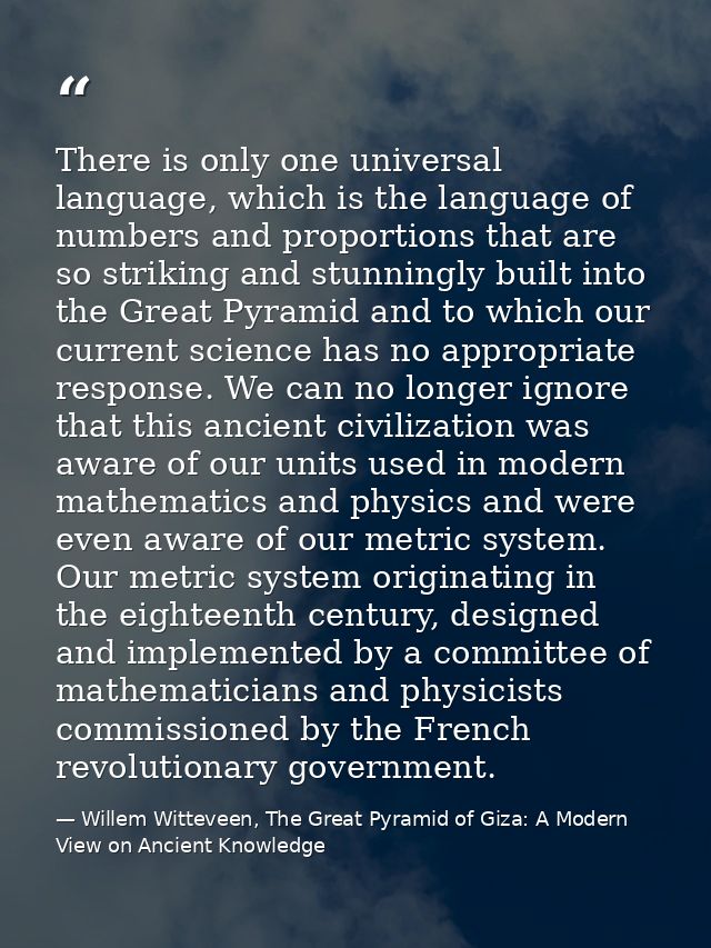 There is only one universal language, which is the language of numbers and proportions that are so striking and stunning — Willem Witteveen, The Great Pyramid of Giza: A Modern View on Ancient Knowledge