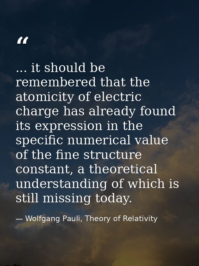 ... it should be remembered that the atomicity of electric charge has already found its expression in the specific numer — Wolfgang Pauli, Theory of Relativity