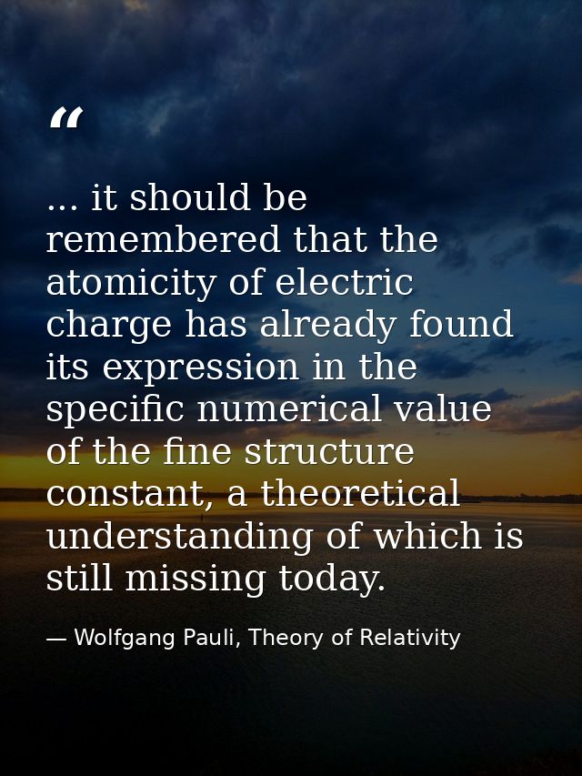... it should be remembered that the atomicity of electric charge has already found its expression in the specific numer — Wolfgang Pauli, Theory of Relativity