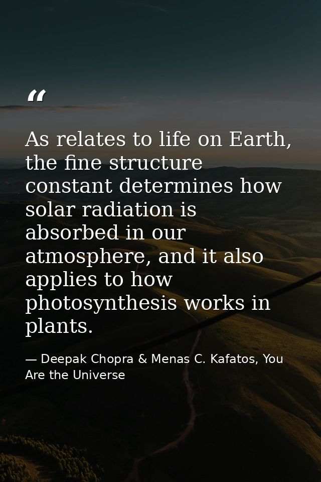 As relates to life on Earth, the fine structure constant determines how solar radiation is absorbed in our atmosphere, a — Deepak Chopra & Menas C. Kafatos, You Are the Universe