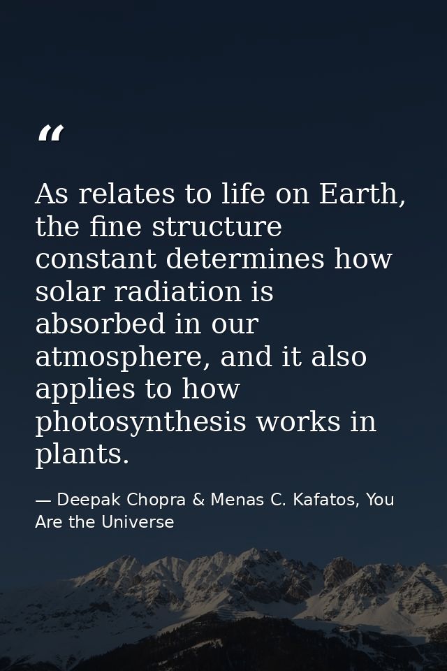 As relates to life on Earth, the fine structure constant determines how solar radiation is absorbed in our atmosphere, a — Deepak Chopra & Menas C. Kafatos, You Are the Universe