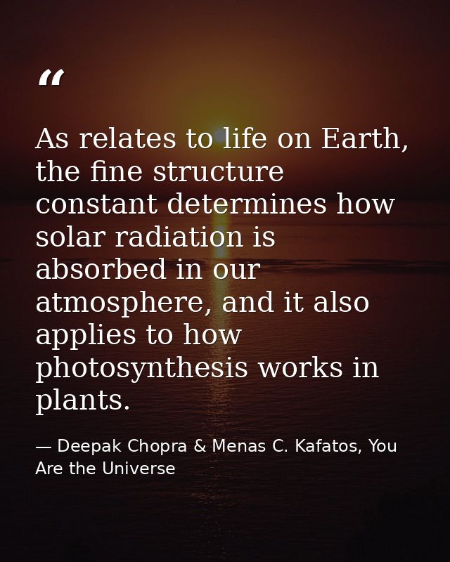 As relates to life on Earth, the fine structure constant determines how solar radiation is absorbed in our atmosphere, a — Deepak Chopra & Menas C. Kafatos, You Are the Universe