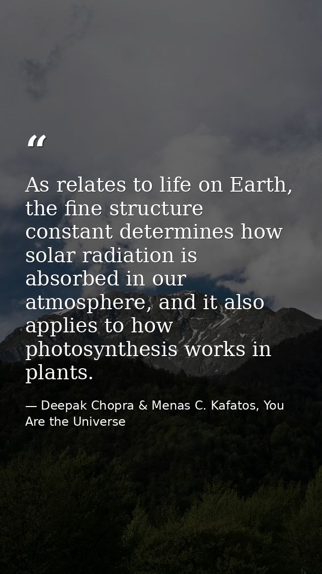 As relates to life on Earth, the fine structure constant determines how solar radiation is absorbed in our atmosphere, a — Deepak Chopra & Menas C. Kafatos, You Are the Universe