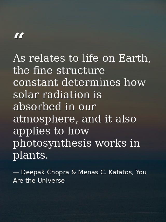 As relates to life on Earth, the fine structure constant determines how solar radiation is absorbed in our atmosphere, a — Deepak Chopra & Menas C. Kafatos, You Are the Universe
