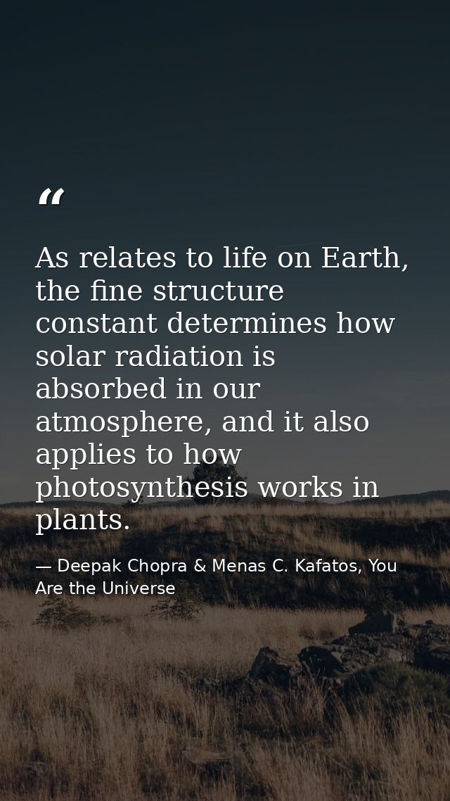 As relates to life on Earth, the fine structure constant determines how solar radiation is absorbed in our atmosphere, a — Deepak Chopra & Menas C. Kafatos, You Are the Universe