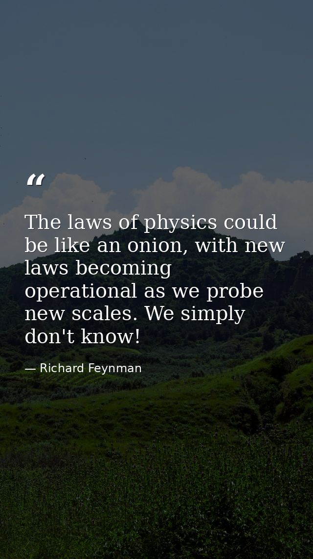 The laws of physics could be like an onion, with new laws becoming operational as we probe new scales. We simply don't k — Richard Feynman