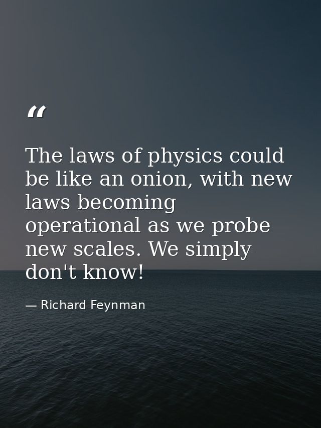 The laws of physics could be like an onion, with new laws becoming operational as we probe new scales. We simply don't k — Richard Feynman