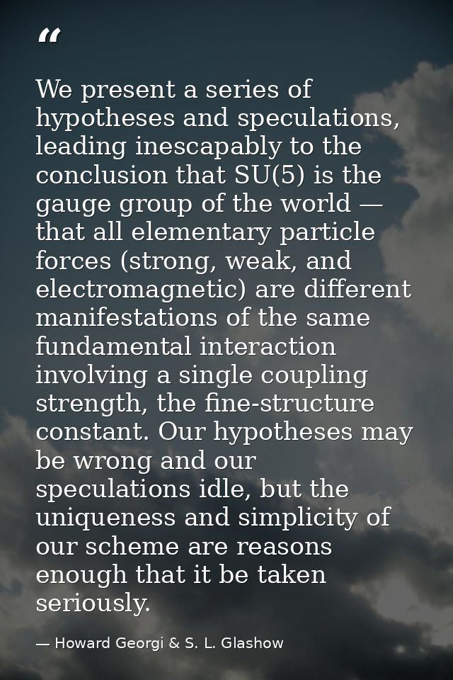 We present a series of hypotheses and speculations, leading inescapably to the conclusion that SU(5) is the gauge group  — Howard Georgi & S. L. Glashow