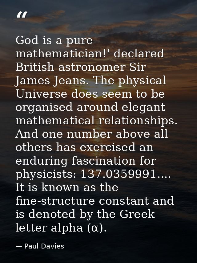 God is a pure mathematician!' declared British astronomer Sir James Jeans. The physical Universe does seem to be organis — Paul Davies
