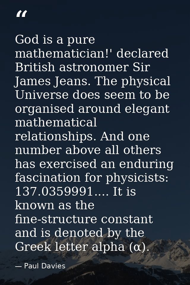 God is a pure mathematician!' declared British astronomer Sir James Jeans. The physical Universe does seem to be organis — Paul Davies