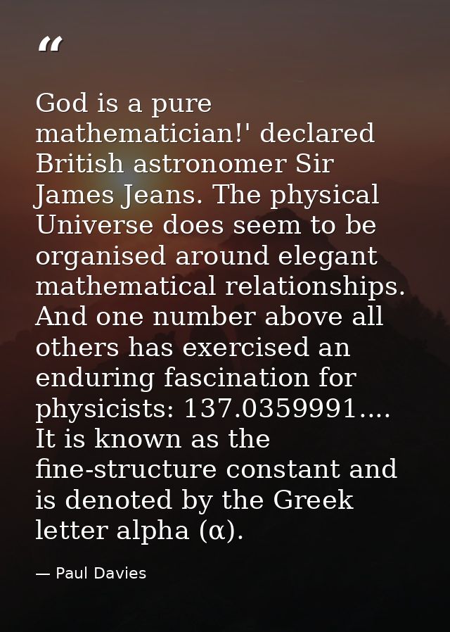 God is a pure mathematician!' declared British astronomer Sir James Jeans. The physical Universe does seem to be organis — Paul Davies