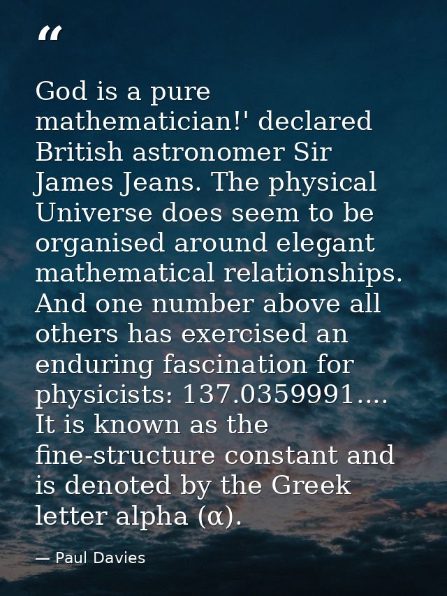 God is a pure mathematician!' declared British astronomer Sir James Jeans. The physical Universe does seem to be organis — Paul Davies
